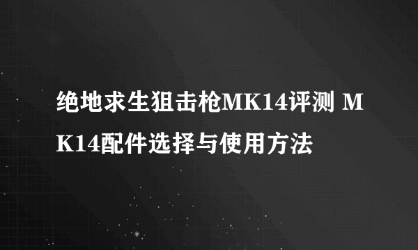 绝地求生狙击枪MK14评测 MK14配件选择与使用方法