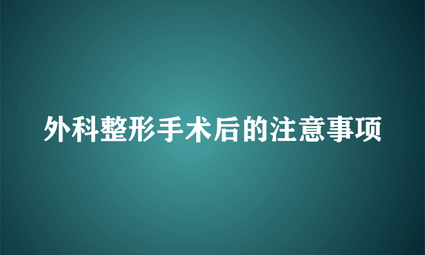 外科整形手术后的注意事项