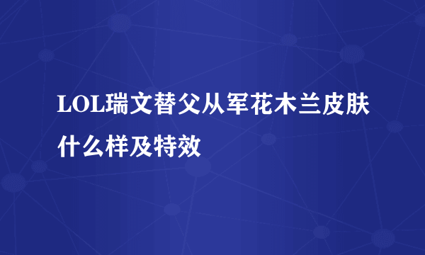 LOL瑞文替父从军花木兰皮肤什么样及特效