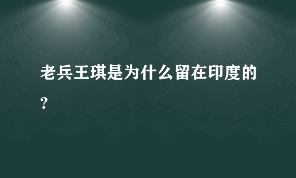 老兵王琪是为什么留在印度的？