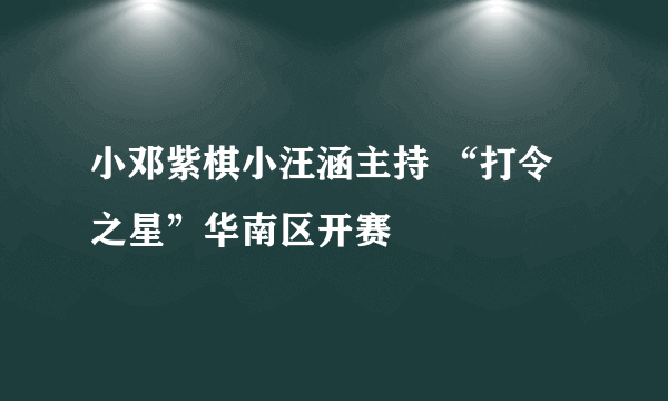 小邓紫棋小汪涵主持 “打令之星”华南区开赛