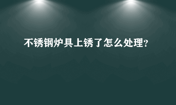 不锈钢炉具上锈了怎么处理？