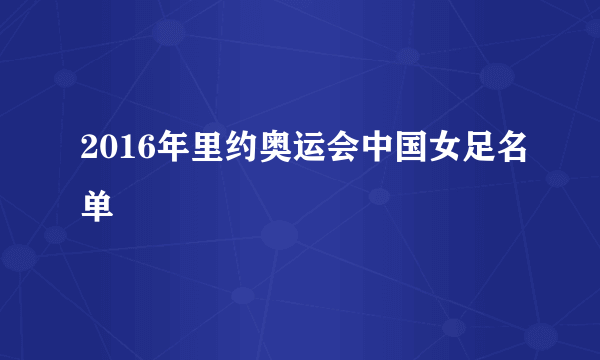 2016年里约奥运会中国女足名单