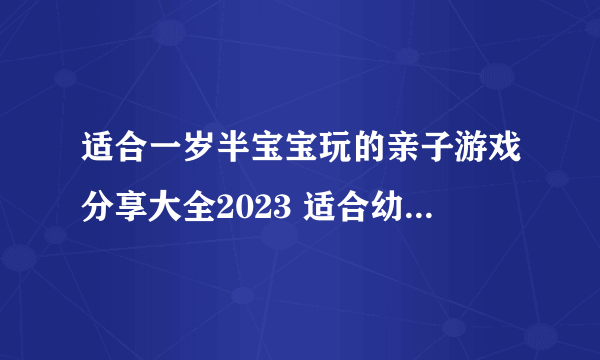 适合一岁半宝宝玩的亲子游戏分享大全2023 适合幼儿的亲子互动手机游戏大全