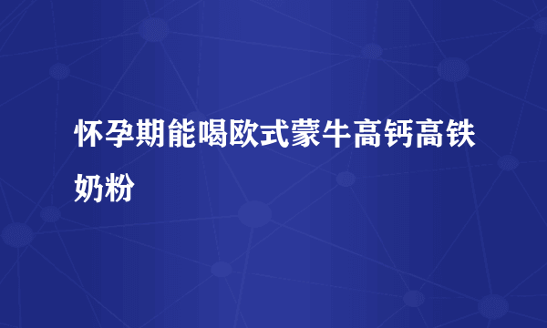 怀孕期能喝欧式蒙牛高钙高铁奶粉