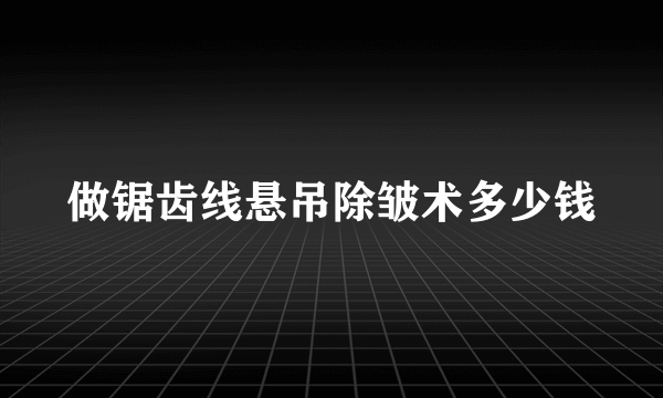 做锯齿线悬吊除皱术多少钱