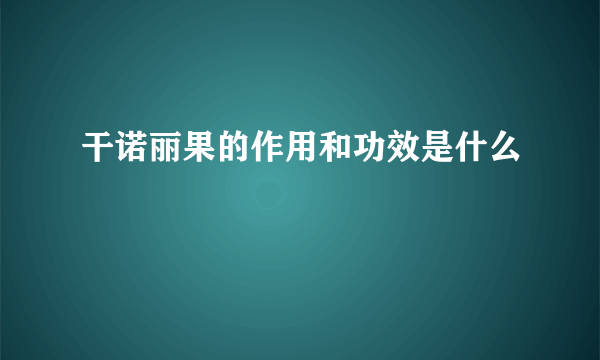 干诺丽果的作用和功效是什么