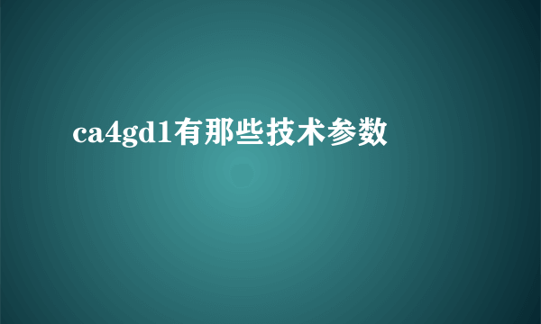 ca4gd1有那些技术参数