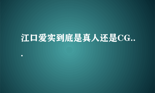 江口爱实到底是真人还是CG...