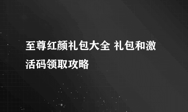 至尊红颜礼包大全 礼包和激活码领取攻略