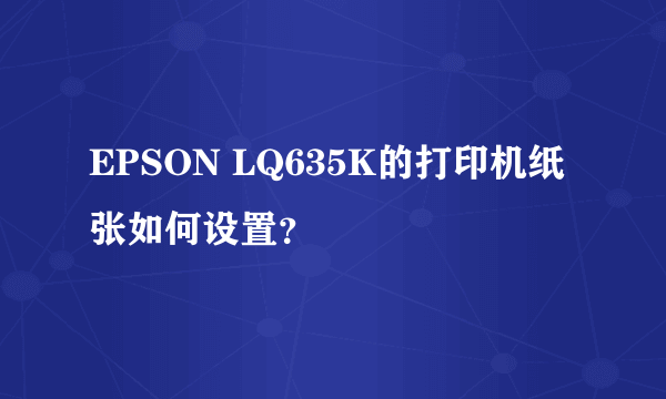 EPSON LQ635K的打印机纸张如何设置？