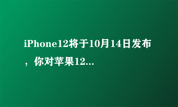 iPhone12将于10月14日发布，你对苹果12的期待值有多高？