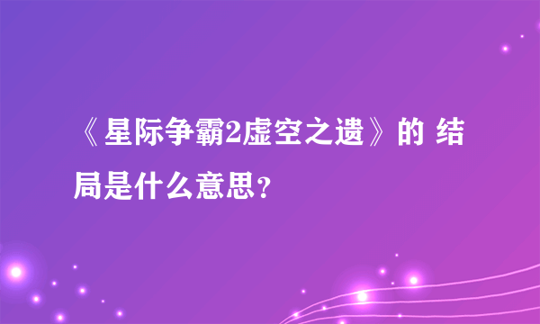 《星际争霸2虚空之遗》的 结局是什么意思？