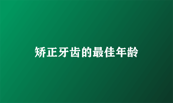 矫正牙齿的最佳年龄