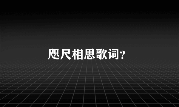 咫尺相思歌词？