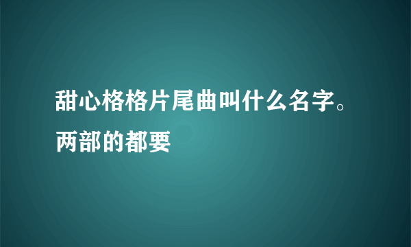 甜心格格片尾曲叫什么名字。两部的都要