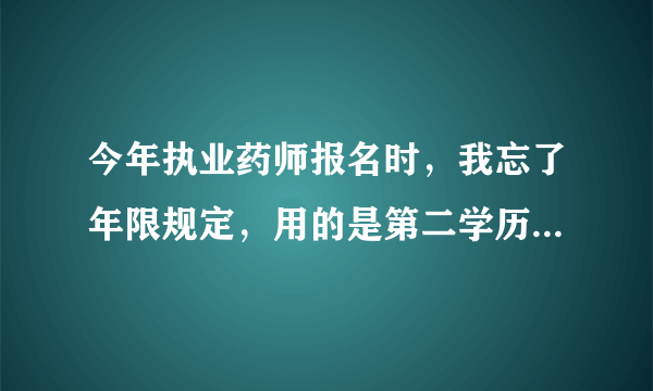 今年执业药师报名时，我忘了年限规定，用的是第二学历毕业证（2014年毕业），湖南网上报名是不审核的，