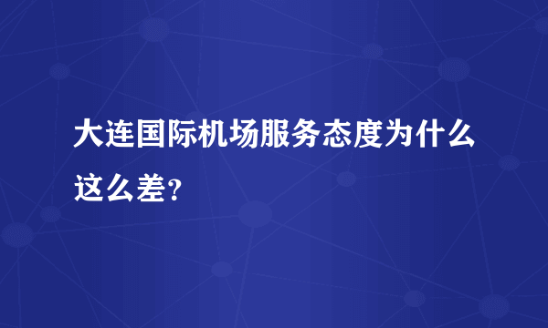 大连国际机场服务态度为什么这么差？