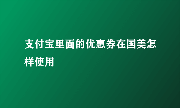 支付宝里面的优惠券在国美怎样使用