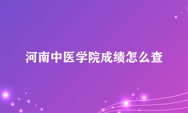 河南中医学院成绩怎么查