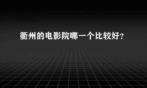 衢州的电影院哪一个比较好？