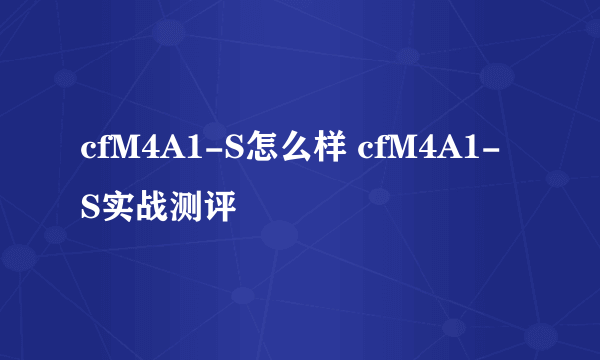 cfM4A1-S怎么样 cfM4A1-S实战测评