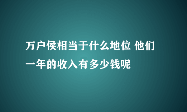 万户侯相当于什么地位 他们一年的收入有多少钱呢