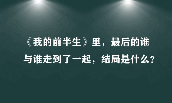 《我的前半生》里，最后的谁与谁走到了一起，结局是什么？