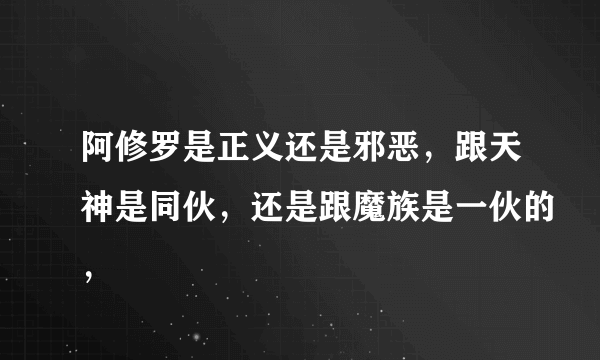 阿修罗是正义还是邪恶，跟天神是同伙，还是跟魔族是一伙的，