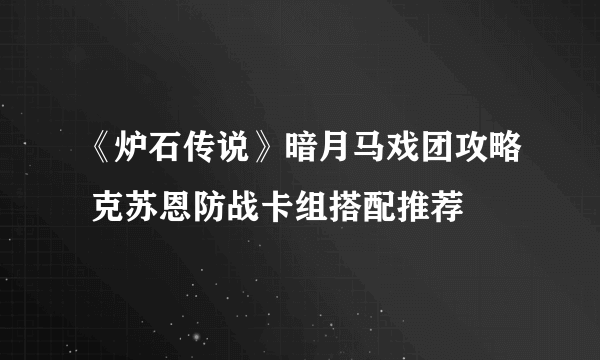 《炉石传说》暗月马戏团攻略 克苏恩防战卡组搭配推荐