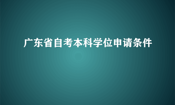 广东省自考本科学位申请条件