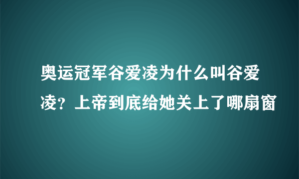 奥运冠军谷爱凌为什么叫谷爱凌？上帝到底给她关上了哪扇窗