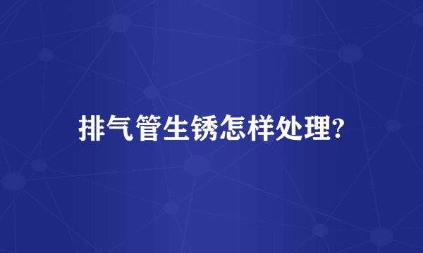 排气管生锈怎样处理?