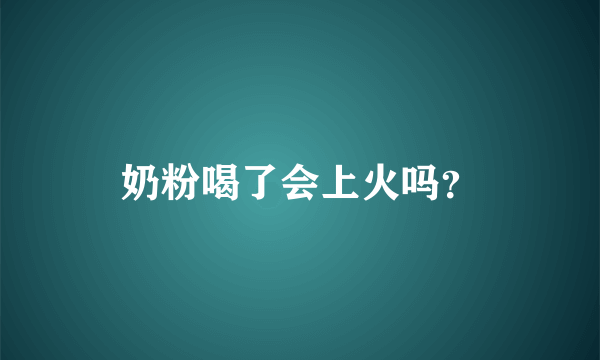 奶粉喝了会上火吗？