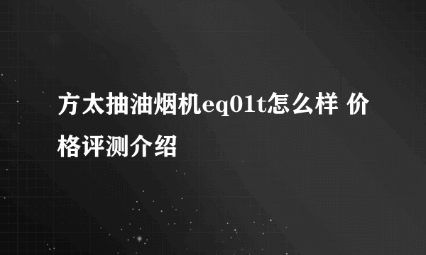 方太抽油烟机eq01t怎么样 价格评测介绍