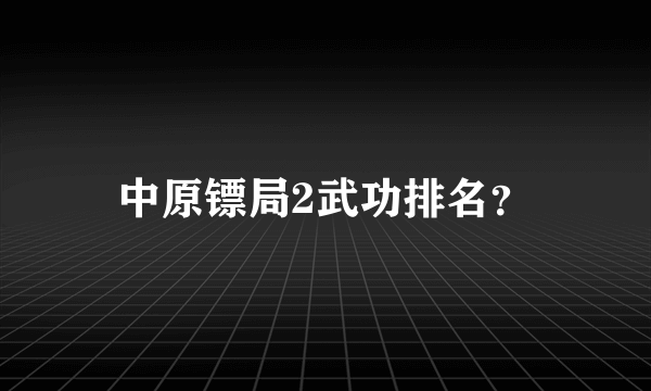 中原镖局2武功排名？