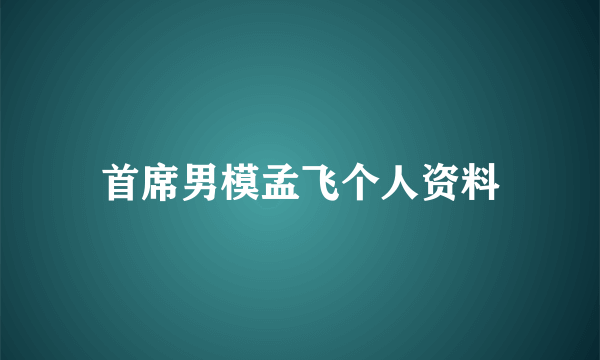 首席男模孟飞个人资料