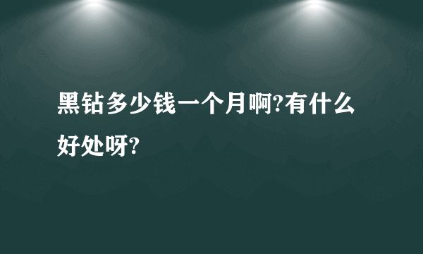 黑钻多少钱一个月啊?有什么好处呀?