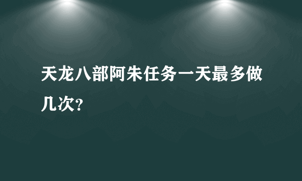 天龙八部阿朱任务一天最多做几次？