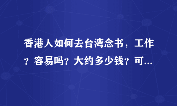 香港人如何去台湾念书，工作？容易吗？大约多少钱？可以当艺人吗？