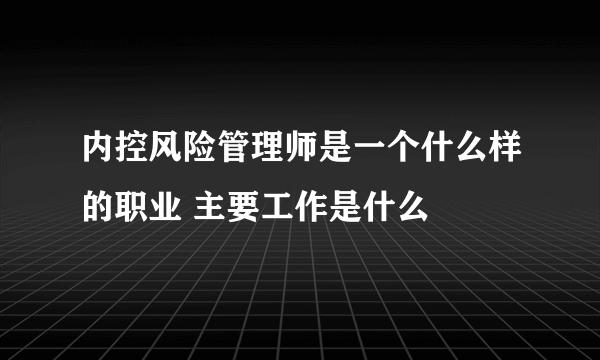 内控风险管理师是一个什么样的职业 主要工作是什么