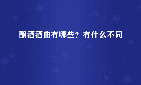 酿酒酒曲有哪些？有什么不同