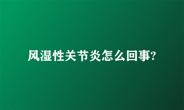 风湿性关节炎怎么回事?