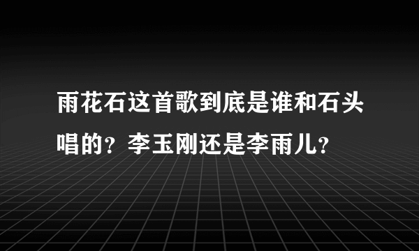 雨花石这首歌到底是谁和石头唱的？李玉刚还是李雨儿？