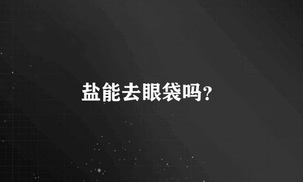 盐能去眼袋吗？