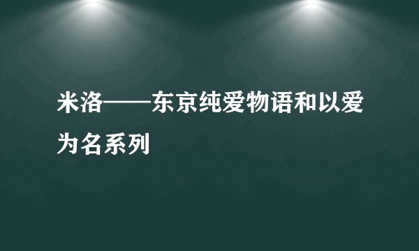 米洛——东京纯爱物语和以爱为名系列