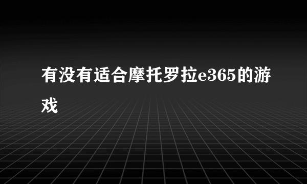 有没有适合摩托罗拉e365的游戏