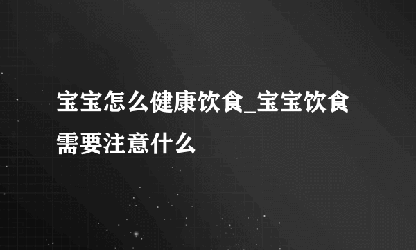 宝宝怎么健康饮食_宝宝饮食需要注意什么