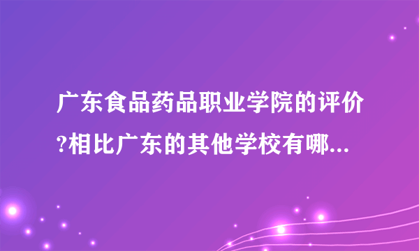 广东食品药品职业学院的评价?相比广东的其他学校有哪些优势和劣势？