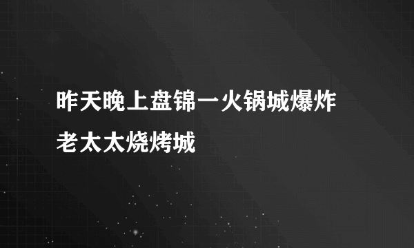 昨天晚上盘锦一火锅城爆炸 老太太烧烤城